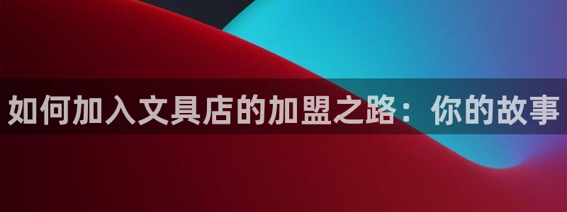 彩名堂不能用了吗：如何加入文具店的加盟之