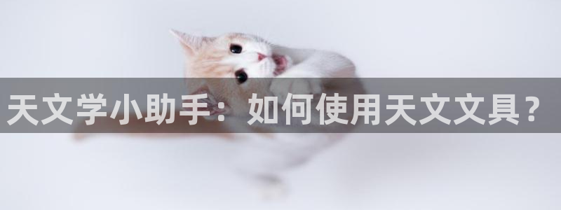 彩名堂预测网站：天文学小助手：如何使用天