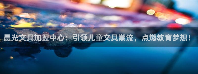 彩名堂客户端官网：晨光文具加盟中心：引领