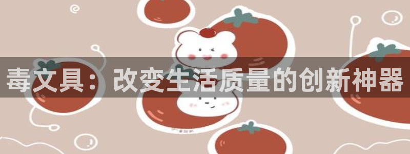 彩名堂客户：毒文具：改变生活质量的创新神