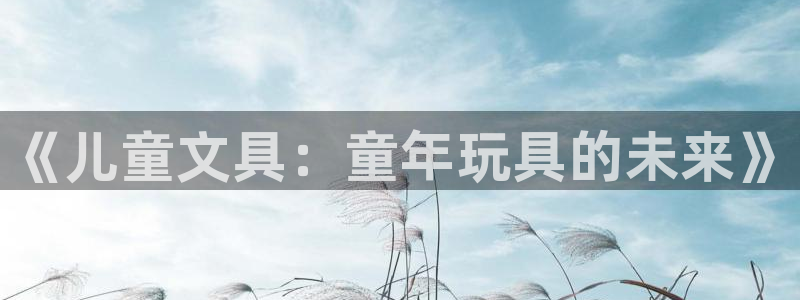 彩名堂最新版www：《儿童文具：童年玩具
