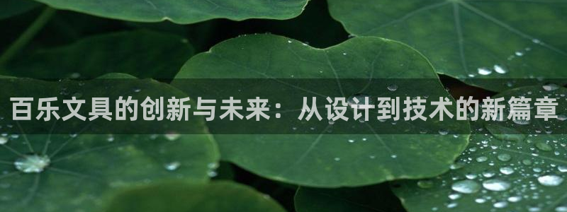 彩名堂怎么打最稳：百乐文具的创新与未来：