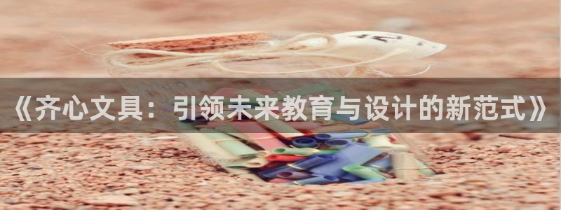 彩名堂计划怎么出的：《齐心文具：引领未来
