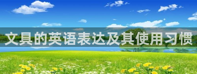 彩名堂平台：文具的英语表达及其使用习惯